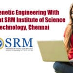 M.Tech Genetic Engineering With Fellowship at SRM Institute of Science and Technology, Chennai M.Tech Genetic Engineering