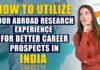 How to utilize your abroad research experience for better career prospects in India? Career Prospects in India Post Abroad Research