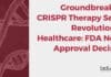 Groundbreaking CRISPR Therapy Set to Revolutionize Healthcare: FDA Nears Approval Decision Groundbreaking CRISPR Therapy