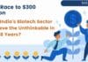 The Race to $300 Billion: Can India’s Biotech Sector Achieve the Unthinkable in Just 8 Years? Biotech Sector $300 Billion