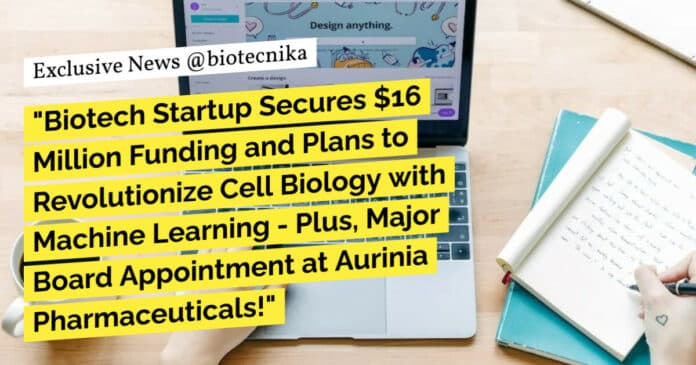 "Biotech Startup Secures $16 Million Funding and Plans to Revolutionize Cell Biology with Machine Learning - Plus, Major Board Appointment at Aurinia Pharmaceuticals!"