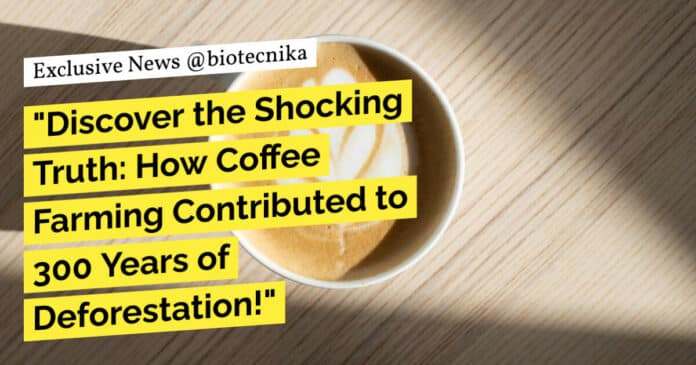 "Discover the Shocking Truth: How Coffee Farming Contributed to 300 Years of Deforestation!"