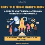 India’s Top 10 Biotech Startup Geniuses! A Guide To What’s New & Happening In The Biotech Startup World India's Top 10 Biotech Startups: Pioneering a Healthier Future