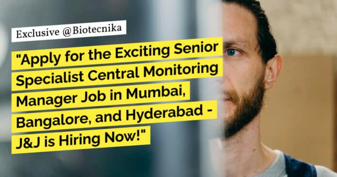 "Apply for the Exciting Senior Specialist Central Monitoring Manager Job in Mumbai, Bangalore, and Hyderabad - J&J is Hiring Now!"