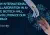 How International Collaboration in AI and Biotech Will Revolutionize Our World! The Need for International Collaboration in AI and Biotech