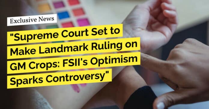 "Supreme Court Set to Make Landmark Ruling on GM Crops: FSII's Optimism Sparks Controversy"