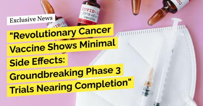 "Revolutionary Cancer Vaccine Shows Minimal Side Effects: Groundbreaking Phase 3 Trials Nearing Completion"