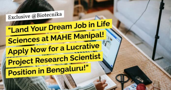 "Land Your Dream Job in Life Sciences at MAHE Manipal! Apply Now for a Lucrative Project Research Scientist Position in Bengaluru!"