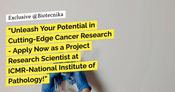 "Unleash Your Potential in Cutting-Edge Cancer Research - Apply Now as a Project Research Scientist at ICMR-National Institute of Pathology!"