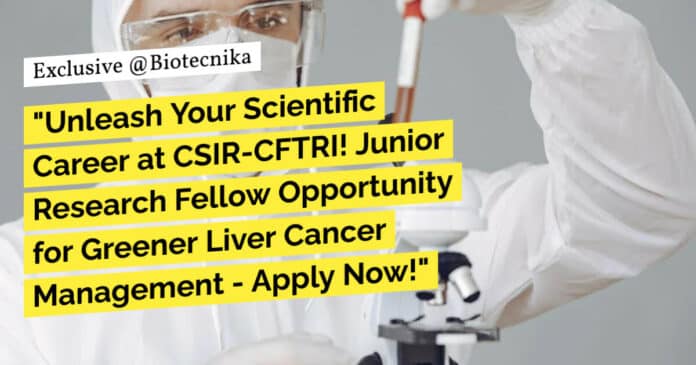 "Unleash Your Scientific Career at CSIR-CFTRI! Junior Research Fellow Opportunity for Greener Liver Cancer Management - Apply Now!"
