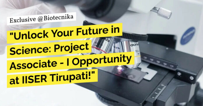 Project Associate at IISER Tirupati! MSc Biotech & Life Sciences Apply