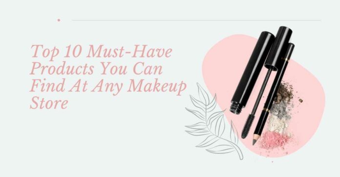 10 Must-Have Makeup Products