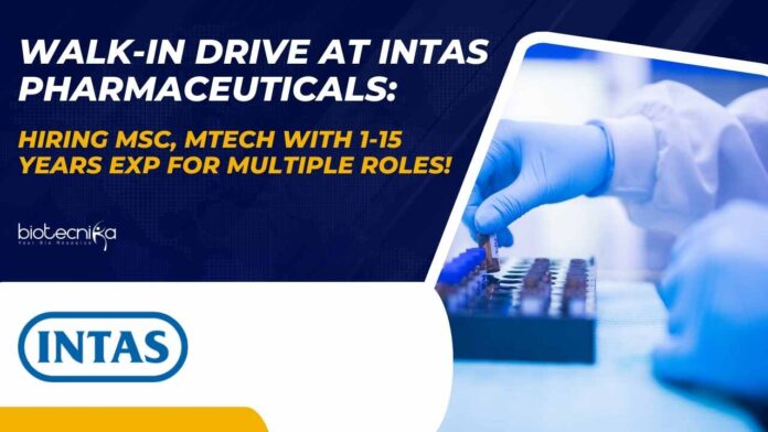 Walk-In Drive at Intas Pharmaceuticals: Hiring MSc, MTech With 1-15 Years Exp For Multiple Roles!