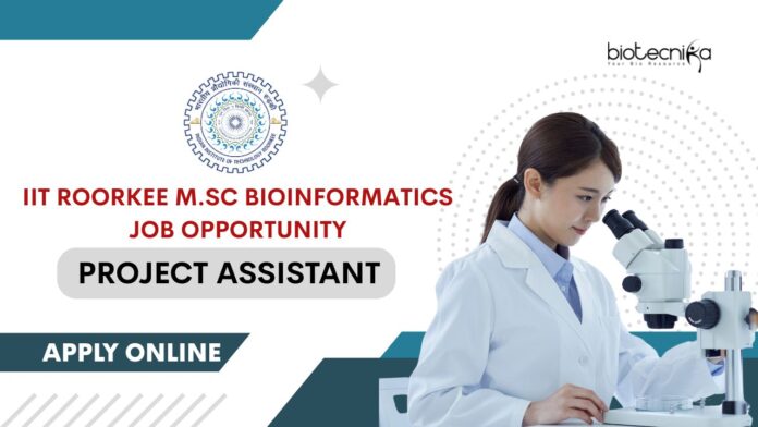 IIT Roorkee Project Assistant vacancy for M.Sc Bioinformatics!