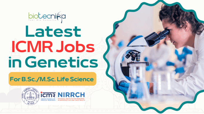 Latest ICMR Jobs in Genetics for B.Sc.M.Sc. Life Science