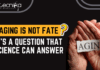 Ageing Is Not Fate, It’s a Question that Science Can Answer Ageing Is Not Fate, It’s a Question that Science Can Answer