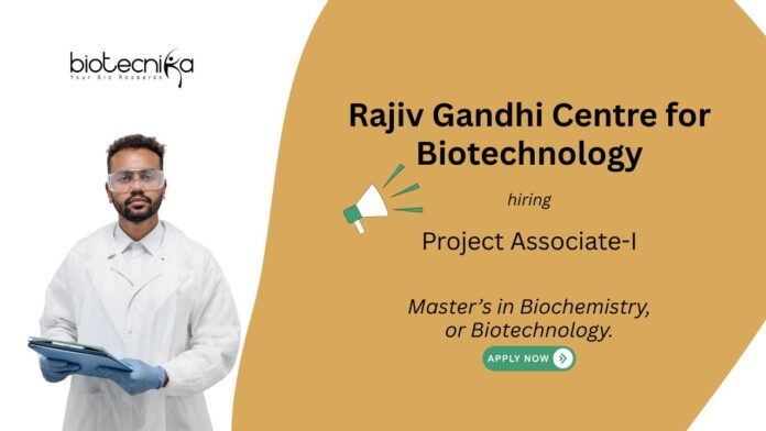Rajiv Gandhi Centre for Biotechnology Project Associate-I Master’s in Biochemistry, or Biotechnology.