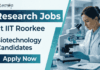 Apply for Biotechnology Jobs at IIT Roorkee Recruitment. Research Jobs in ICMR project on biosensors & cancer diagnostics. Walk-in on April 8.