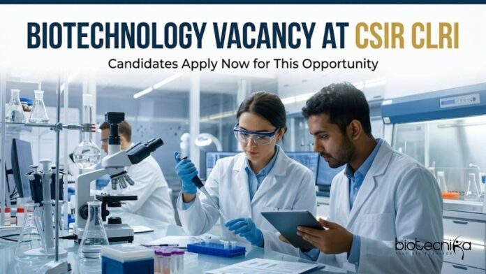 Biotechnology Vacancy at CSIR CLRI | Candidates Apply Now Biotechnology Vacancy at CSIR CLRI | Candidates Apply Now