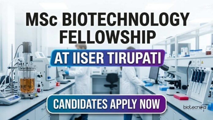 MSc Biotechnology Fellowship at IISER Tirupati MSc Biotechnology Fellowship at IISER Tirupati